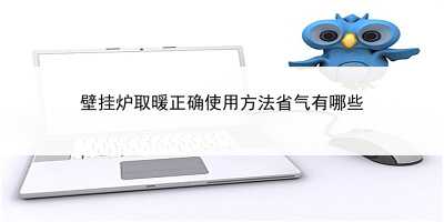 壁挂炉取暖正确使用方法省气有哪些